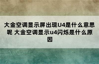 大金空调显示屏出现U4是什么意思呢 大金空调显示u4闪烁是什么原因